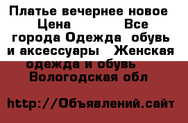 Платье вечернее новое › Цена ­ 3 000 - Все города Одежда, обувь и аксессуары » Женская одежда и обувь   . Вологодская обл.